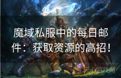 魔域私服中的每日邮件：获取资源的高招！