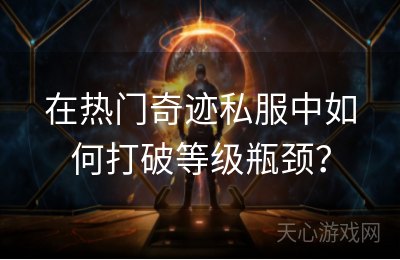 在热门奇迹私服中如何打破等级瓶颈？