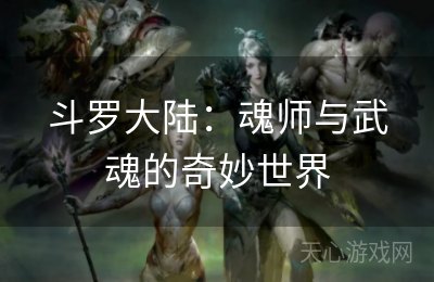 斗罗大陆：魂师与武魂的奇妙世界