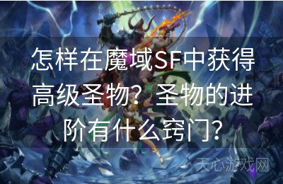 怎样在魔域SF中获得高级圣物？圣物的进阶有什么窍门？