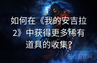 如何在《我的安吉拉2》中获得更多稀有道具的收集？