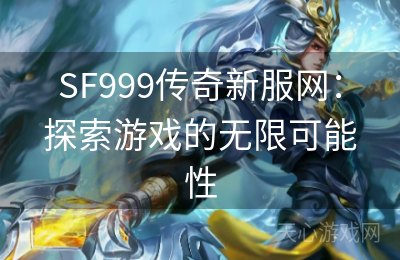 SF999传奇新服网：探索游戏的无限可能性