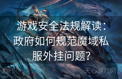 游戏安全法规解读：政府如何规范魔域私服外挂问题？