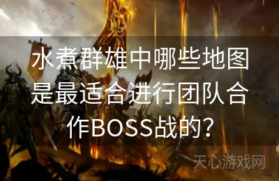 水煮群雄中哪些地图是最适合进行团队合作BOSS战的？