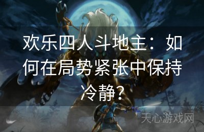 欢乐四人斗地主：如何在局势紧张中保持冷静？