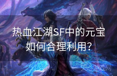 热血江湖SF中的元宝如何合理利用？