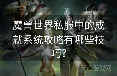 魔兽世界私服中的成就系统攻略有哪些技巧？