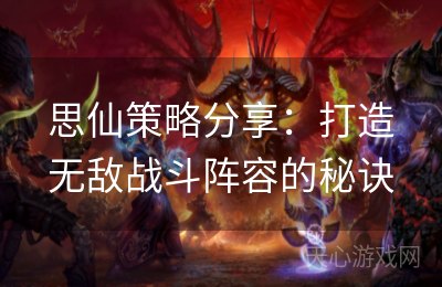 思仙策略分享：打造无敌战斗阵容的秘诀