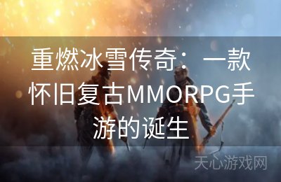 重燃冰雪传奇：一款怀旧复古MMORPG手游的诞生