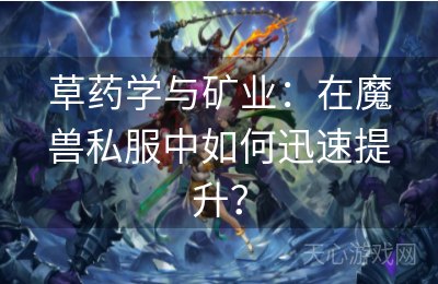 草药学与矿业：在魔兽私服中如何迅速提升？