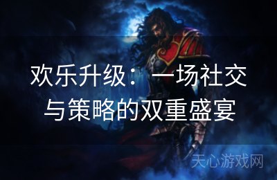 欢乐升级：一场社交与策略的双重盛宴