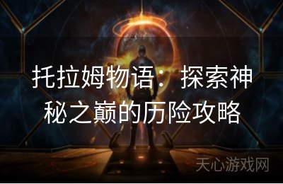 托拉姆物语：探索神秘之巅的历险攻略