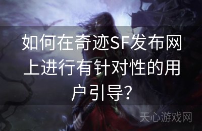 如何在奇迹SF发布网上进行有针对性的用户引导？