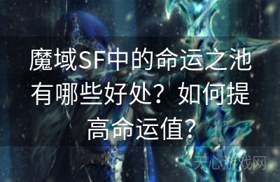 魔域SF中的命运之池有哪些好处？如何提高命运值？