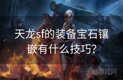 天龙sf的装备宝石镶嵌有什么技巧？