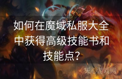 如何在魔域私服大全中获得高级技能书和技能点？