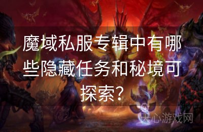 魔域私服专辑中有哪些隐藏任务和秘境可探索？