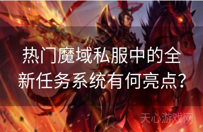 热门魔域私服中的全新任务系统有何亮点？