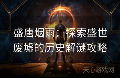 盛唐烟雨：探索盛世废墟的历史解谜攻略