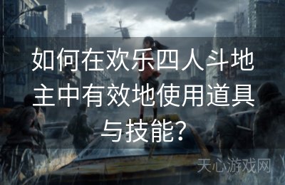 如何在欢乐四人斗地主中有效地使用道具与技能？