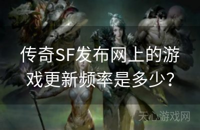 传奇SF发布网上的游戏更新频率是多少？