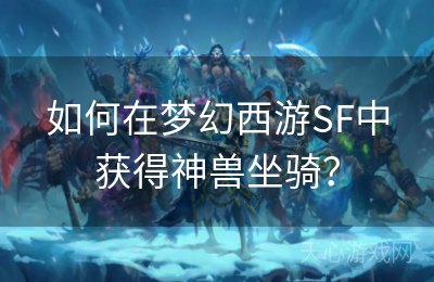 如何在梦幻西游SF中获得神兽坐骑？