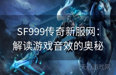 SF999传奇新服网：解读游戏音效的奥秘