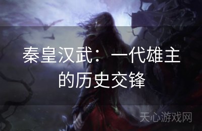 秦皇汉武：一代雄主的历史交锋