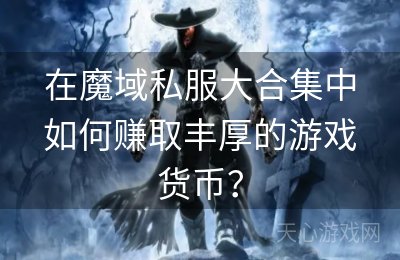 在魔域私服大合集中如何赚取丰厚的游戏货币？