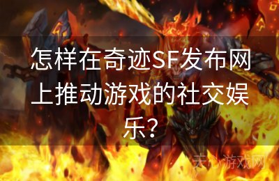 怎样在奇迹SF发布网上推动游戏的社交娱乐？