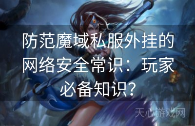 防范魔域私服外挂的网络安全常识：玩家必备知识？