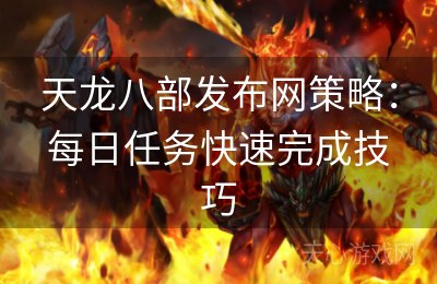 天龙八部发布网策略：每日任务快速完成技巧