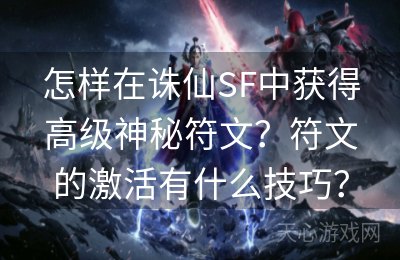 怎样在诛仙SF中获得高级神秘符文？符文的激活有什么技巧？