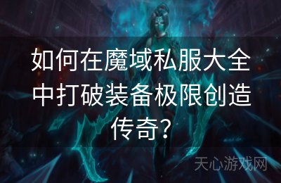 如何在魔域私服大全中打破装备极限创造传奇？