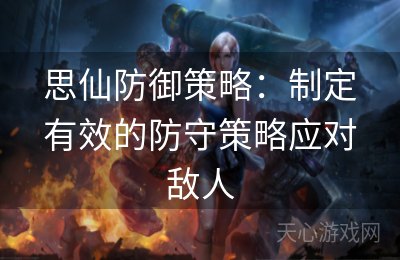 思仙防御策略：制定有效的防守策略应对敌人