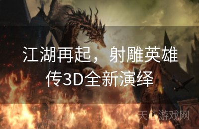 江湖再起，射雕英雄传3D全新演绎