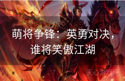 萌将争锋：英勇对决，谁将笑傲江湖