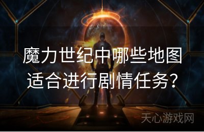 魔力世纪中哪些地图适合进行剧情任务？