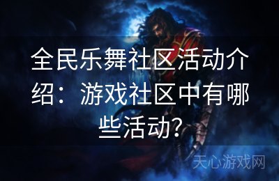 全民乐舞社区活动介绍：游戏社区中有哪些活动？