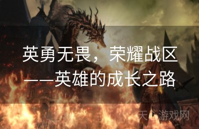 英勇无畏，荣耀战区——英雄的成长之路