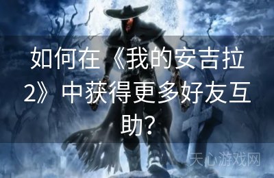 如何在《我的安吉拉2》中获得更多好友互助？