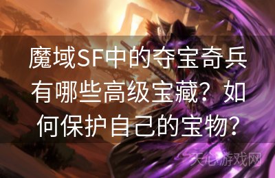 魔域SF中的夺宝奇兵有哪些高级宝藏？如何保护自己的宝物？