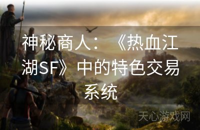 神秘商人：《热血江湖SF》中的特色交易系统