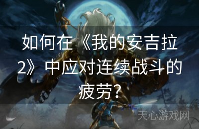 如何在《我的安吉拉2》中应对连续战斗的疲劳？