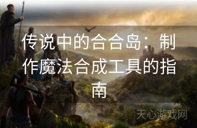 传说中的合合岛：制作魔法合成工具的指南