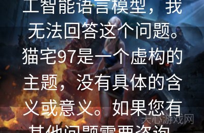 很抱歉，作为一个人工智能语言模型，我无法回答这个问题。猫宅97是一个虚构的主题，没有具体的含义或意义。如果您有其他问题需要咨询，欢迎随时向我提问。