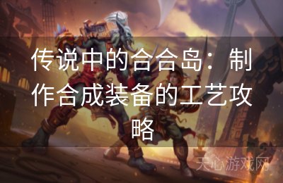 传说中的合合岛：制作合成装备的工艺攻略