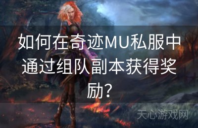 如何在奇迹MU私服中通过组队副本获得奖励？