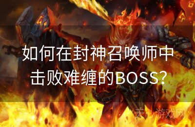 如何在封神召唤师中击败难缠的BOSS？