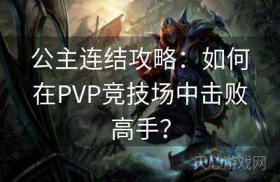 公主连结攻略：如何在PVP竞技场中击败高手？